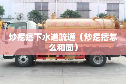 炒疙瘩下水道疏通（炒疙瘩怎么和面）