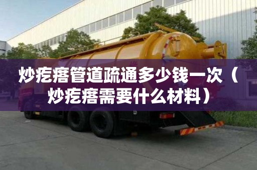 炒疙瘩管道疏通多少錢一次（炒疙瘩需要什么材料）