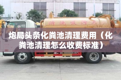 炮局頭條化糞池清理費(fèi)用（化糞池清理怎么收費(fèi)標(biāo)準(zhǔn)）