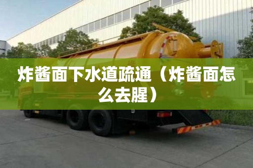 炸醬面下水道疏通（炸醬面怎么去腥）