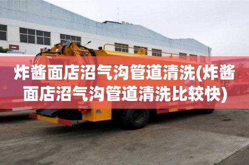炸醬面店沼氣溝管道清洗(炸醬面店沼氣溝管道清洗比較快)