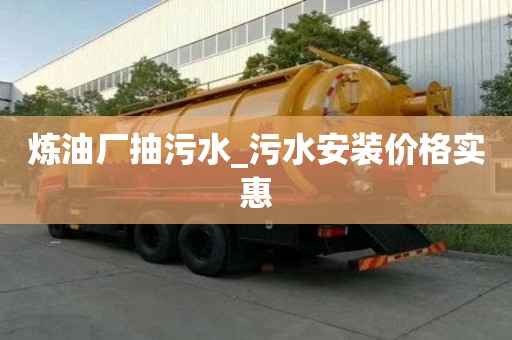 煉油廠抽污水_污水安裝價(jià)格實(shí)惠
