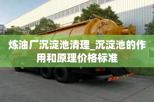 煉油廠沉淀池清理_沉淀池的作用和原理價(jià)格標(biāo)準(zhǔn)