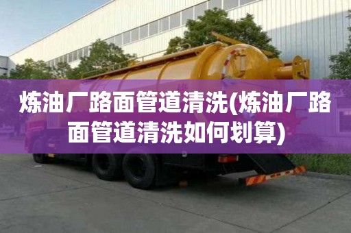 煉油廠路面管道清洗(煉油廠路面管道清洗如何劃算)