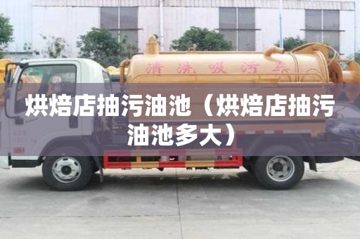 烘焙店抽污油池（烘焙店抽污油池多大）