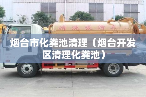 煙臺市化糞池清理（煙臺開發區清理化糞池）