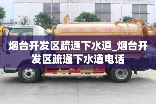 煙臺開發區疏通下水道_煙臺開發區疏通下水道電話