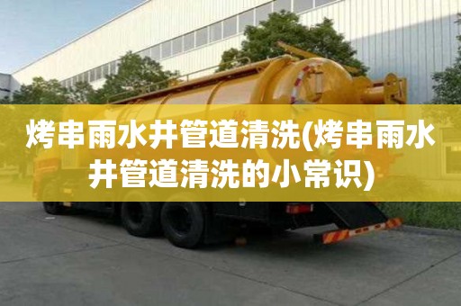 烤串雨水井管道清洗(烤串雨水井管道清洗的小常識(shí))