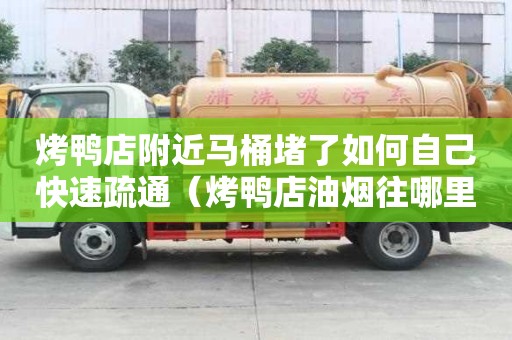 烤鴨店附近馬桶堵了如何自己快速疏通（烤鴨店油煙往哪里排）