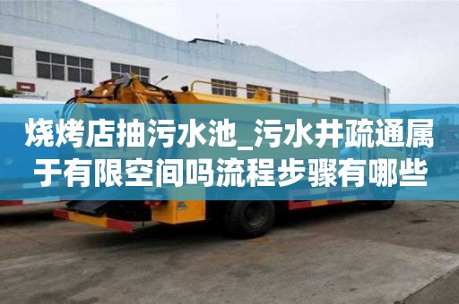 燒烤店抽污水池_污水井疏通屬于有限空間嗎流程步驟有哪些