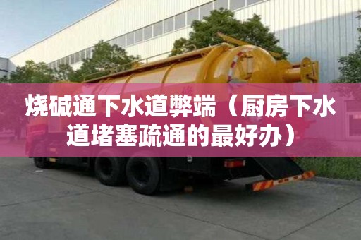 燒堿通下水道弊端（廚房下水道堵塞疏通的最好辦）