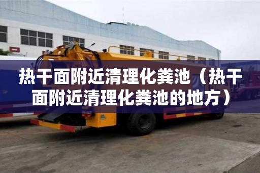 熱干面附近清理化糞池(熱干面附近清理化糞池的地方) 熱干面附近清理化糞池(熱干面附近清理化糞池的地方)