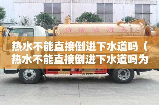 熱水不能直接倒進下水道嗎(熱水不能直接倒進下水道嗎為什么) 熱水不能直接倒進下水道嗎(熱水不能直接倒進下水道嗎為什么)