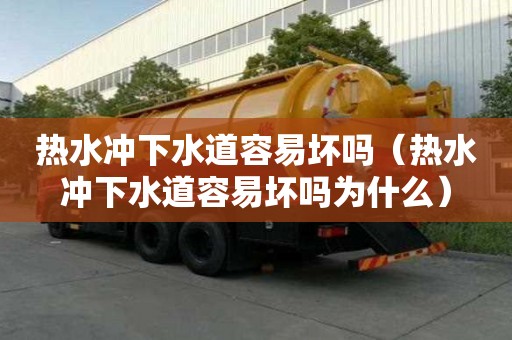 熱水沖下水道容易壞嗎（熱水沖下水道容易壞嗎為什么）