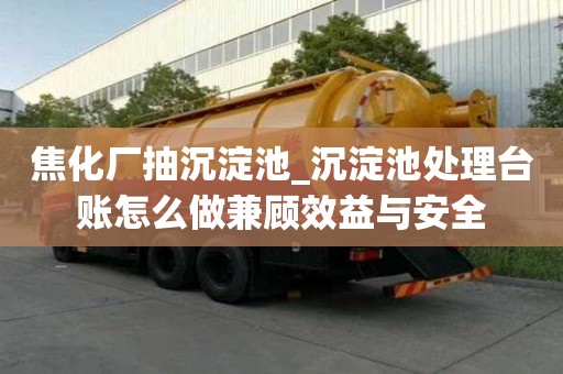 焦化廠抽沉淀池_沉淀池處理臺賬怎么做兼顧效益與安全