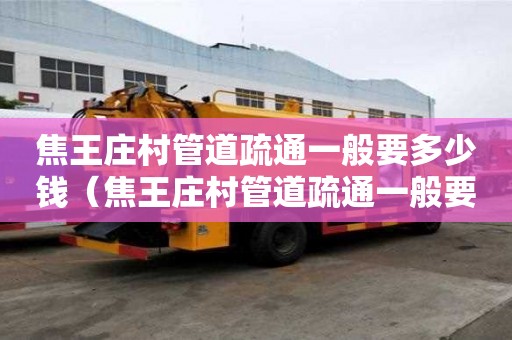焦王莊村管道疏通一般要多少錢（焦王莊村管道疏通一般要多少錢一平方）