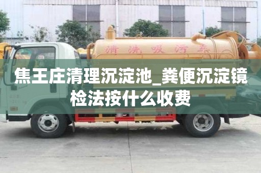 焦王莊清理沉淀池_糞便沉淀鏡檢法按什么收費