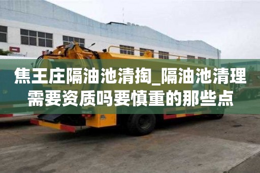 焦王莊隔油池清掏_隔油池清理需要資質嗎要慎重的那些點