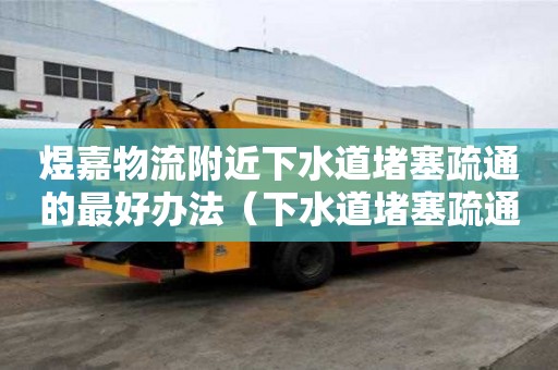煜嘉物流附近下水道堵塞疏通的最好辦法（下水道堵塞疏通的最好辦法）