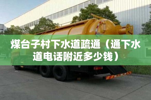 煤臺(tái)子村下水道疏通（通下水道電話附近多少錢(qián)）
