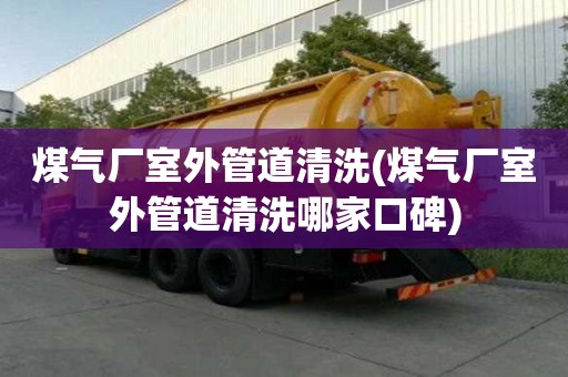 煤氣廠室外管道清洗(煤氣廠室外管道清洗哪家口碑)