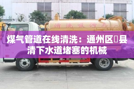 煤氣管道在線清洗：通州區漷縣清下水道堵塞的機械