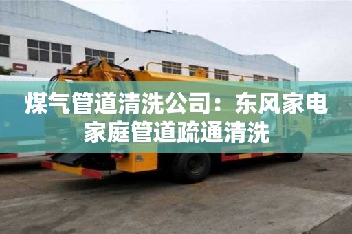煤氣管道清洗公司：東風(fēng)家電家庭管道疏通清洗