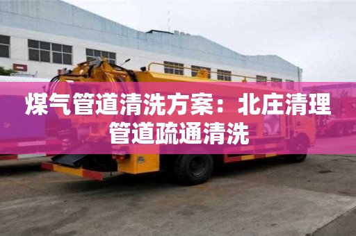 煤氣管道清洗方案：北莊清理管道疏通清洗
