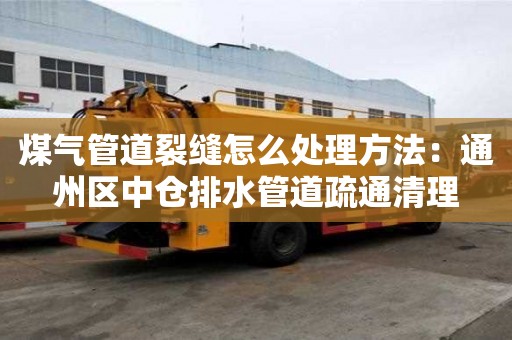 煤氣管道裂縫怎么處理方法：通州區中倉排水管道疏通清理