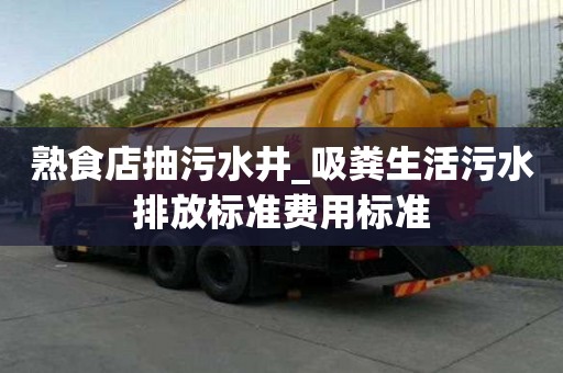 熟食店抽污水井_吸糞生活污水排放標準費用標準
