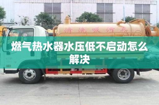 燃氣熱水器水壓低不啟動怎么解決