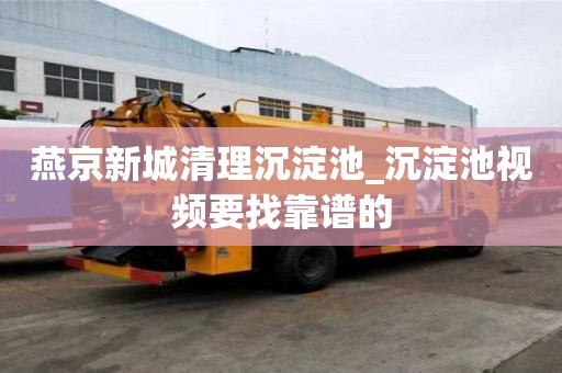 燕京新城清理沉淀池_沉淀池視頻要找靠譜的