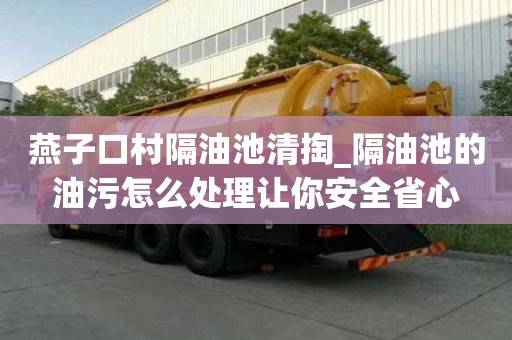 燕子口村隔油池清掏_隔油池的油污怎么處理讓你安全省心