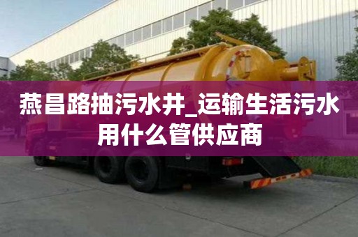 燕昌路抽污水井_運輸生活污水用什么管供應商