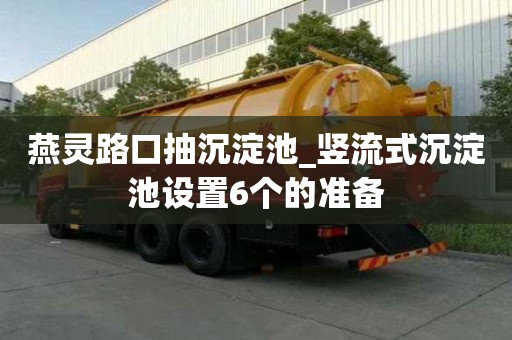 燕靈路口抽沉淀池_豎流式沉淀池設置6個的準備
