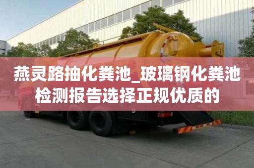 燕靈路抽化糞池_玻璃鋼化糞池檢測(cè)報(bào)告選擇正規(guī)優(yōu)質(zhì)的