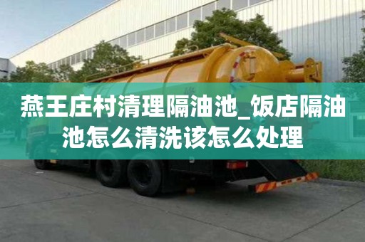 燕王莊村清理隔油池_飯店隔油池怎么清洗該怎么處理