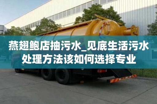 燕翅鮑店抽污水_見底生活污水處理方法該如何選擇專業(yè)