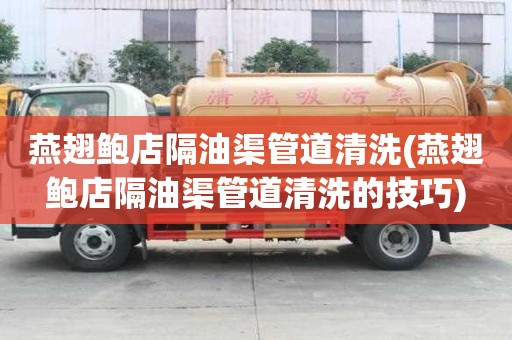 燕翅鮑店隔油渠管道清洗(燕翅鮑店隔油渠管道清洗的技巧)