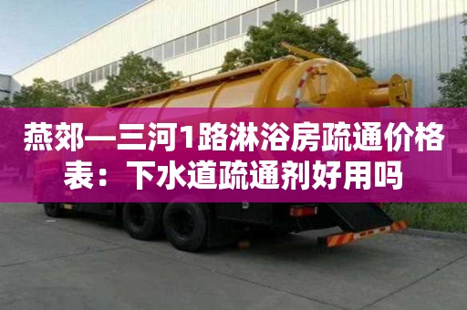 燕郊—三河1路淋浴房疏通價格表：下水道疏通劑好用嗎