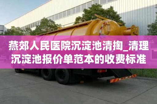 燕郊人民醫(yī)院沉淀池清掏_清理沉淀池報價單范本的收費(fèi)標(biāo)準(zhǔn)