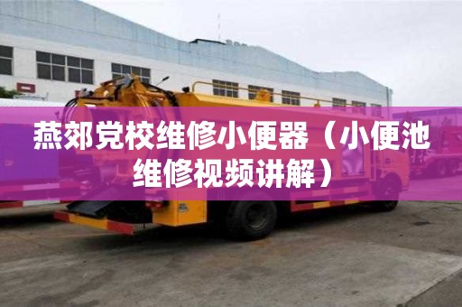 燕郊黨校維修小便器（小便池維修視頻講解）