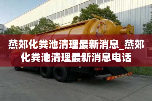 燕郊化糞池清理最新消息_燕郊化糞池清理最新消息電話