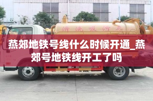 燕郊地鐵號線什么時候開通_燕郊號地鐵線開工了嗎