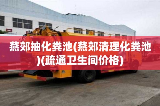 燕郊抽化糞池(燕郊清理化糞池)(疏通衛(wèi)生間價(jià)格) 燕郊抽化糞池(燕郊清理化糞池)(疏通衛(wèi)生間價(jià)格)