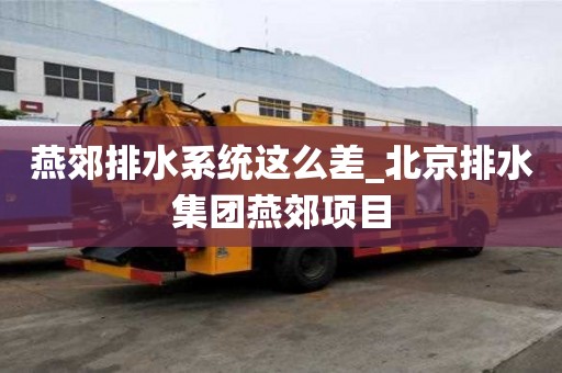 燕郊排水系統這么差_北京排水集團燕郊項目