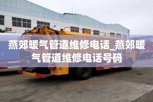 燕郊暖氣管道維修電話_燕郊暖氣管道維修電話號碼