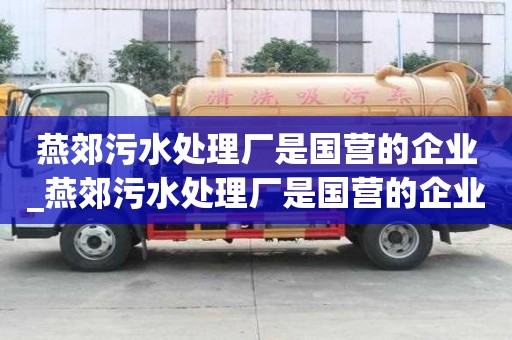 燕郊污水處理廠是國營的企業_燕郊污水處理廠是國營的企業嗎