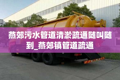 燕郊污水管道清淤疏通隨叫隨到_燕郊鎮(zhèn)管道疏通