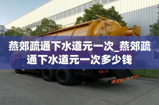 燕郊疏通下水道元一次_燕郊疏通下水道元一次多少錢